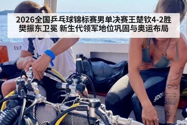 2026全国乒乓球锦标赛男单决赛王楚钦4-2胜樊振东卫冕 新生代领军地位巩固与奥运布局