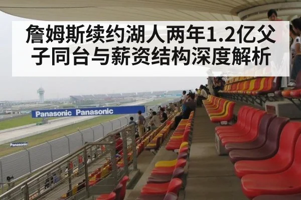 詹姆斯续约湖人两年1.2亿父子同台与薪资结构深度解析