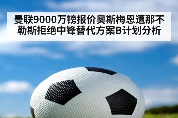 曼联9000万镑报价奥斯梅恩遭那不勒斯拒绝中锋替代方案B计划分析