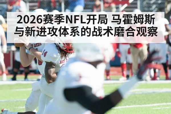 2026赛季NFL开局 马霍姆斯与新进攻体系的战术磨合观察